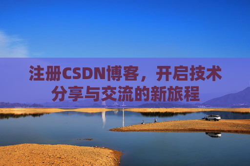 注册CSDN博客,开启技术分享与交流的新旅程 注册CSDN博客,开启技术分享与交流的新旅程